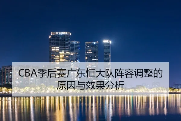 CBA季后赛广东恒大队阵容调整的原因与效果分析